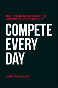 Compete Every Day: The Not-So-Secret Secret to Winning Your Work & Life