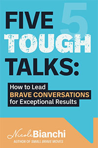 Five Tough Talks: How to Lead Brave Conversations for Exceptional Results by Nicole M. Bianchi